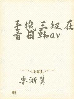 手机三级在线观看日韩av
