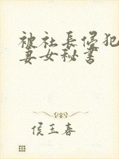 被社长侵犯的人妻女秘书