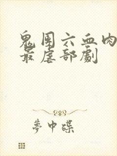 鬼团六血肉狂宴最虐部剧