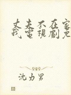 丈夫不在家公迫我电视剧免费观看