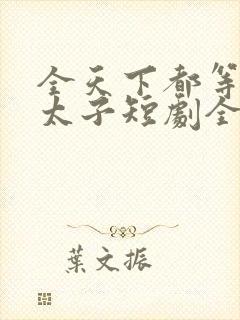 全天下都等我当太子短剧全集播放封面