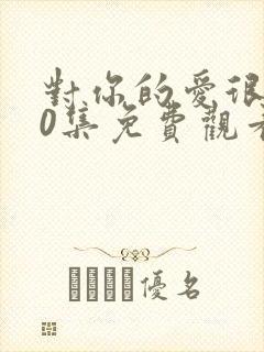 对你的爱很美40集免费观看