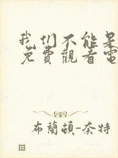 我们不能是朋友免费观看电视剧全集