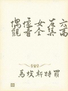 偶像女友六免费观看全集高清