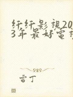 纤纤影视2023年最好电视剧深受