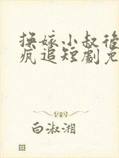 换嫁小叔后前夫疯追短剧免费观看