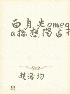白月光omega总想独占我txt封面