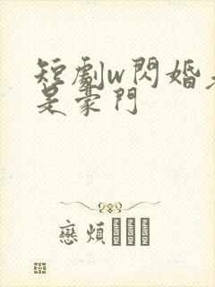 短剧w闪婚老公是豪门