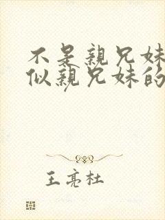 不是亲兄妹却胜似亲兄妹的动漫