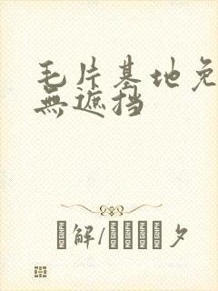 毛片基地免费看无遮挡