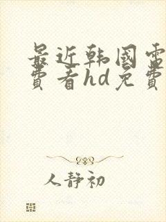 最近韩国电影免费看hd免费