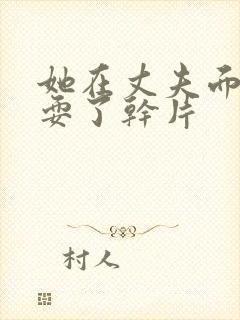 她在丈夫面前被耍了干片