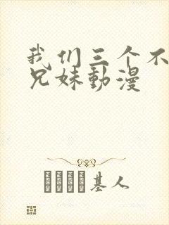 我们三个不是亲兄妹动漫