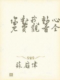 你对我动心短剧免费观看全集