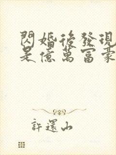 闪婚后发现老公是亿万富豪免费