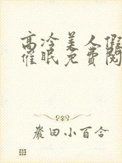 高冷美人假装被催眠免费阅读