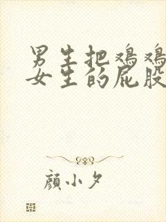 男生把鸡鸡捅进女生的屁股里