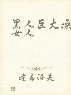 黑人巨大操亚洲女人