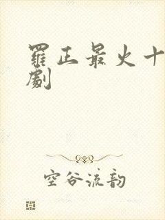 罗正最火十部短剧