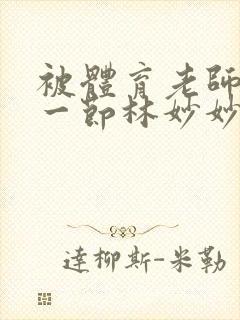 被体育老师c了一节林妙妙