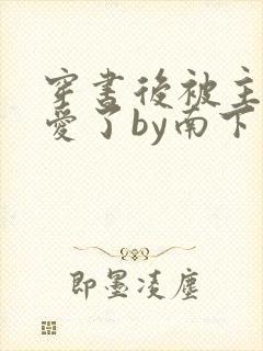 穿书后被主角受爱了by南下小说