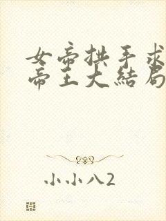 女帝拱手求我做帝王大结局封面