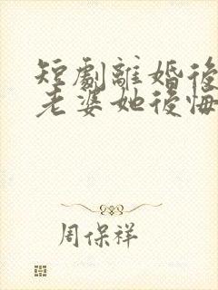 短剧离婚后总裁老婆她后悔了