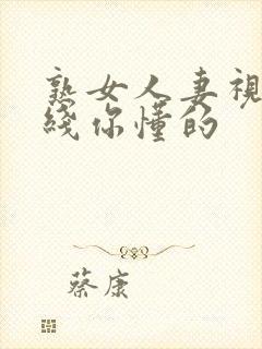 熟女人妻视频在线你懂的