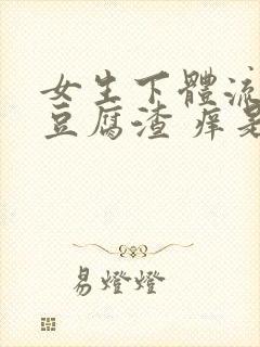 女生下体流白色豆腐渣 痒是什么原因