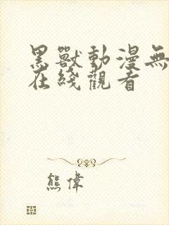 黑兽动漫无删减在线观看