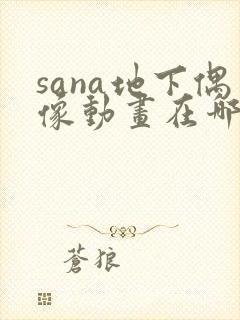 sana地下偶像动画在哪看问一问