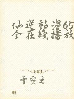 仙逆动漫65集全在线播放