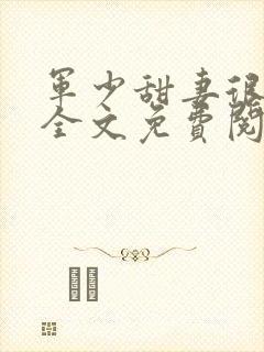 军少甜妻很诱人全文免费阅读