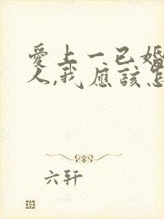 爱上一已婚的男人,我应该怎么办