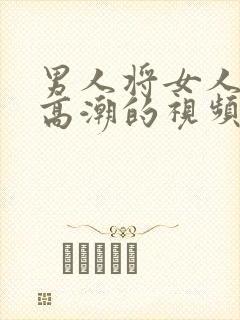 男人将女人桶到高潮的视频