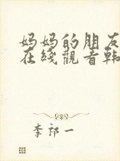 妈妈的朋友免费在线观看韩国