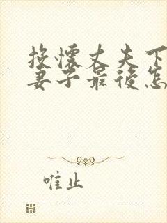 投怀丈夫下属的妻子最后怎么样了