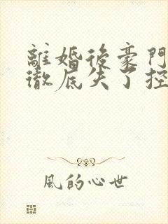 离婚后豪门前夫彻底失了控最新章节封面