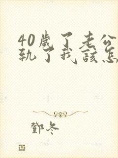 40岁了老公出轨了我该怎么办