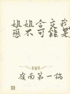 姐姐合交我的初恋不可能是亲姐姐