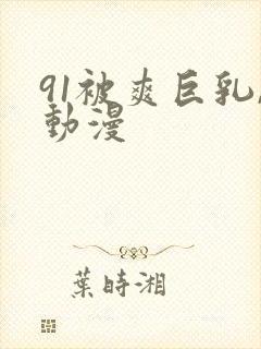 91被爽巨乳,动漫