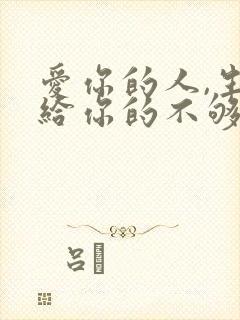 爱你的人,生怕给你的不够;不爱你的人