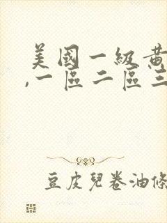 美国一级黄色片,一区二区三区