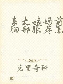 来大姨妈前几天胸部胀疼怎么回事封面