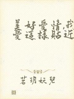 美好爱情,我就爱这样贴近,因为你