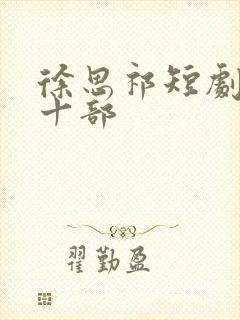 徐思祁短剧最火十部