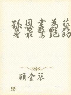 孙恩书为艺术献身最惊艳的电影