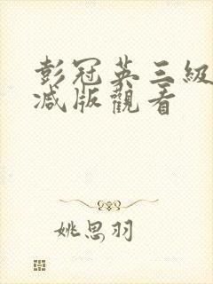 彭冠英三级未删减版观看封面