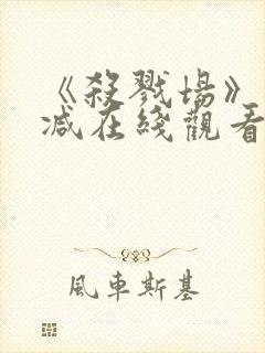 《杀戮场》未删减在线观看