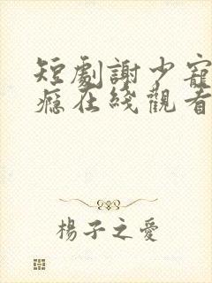 短剧谢少宠妻成瘾在线观看